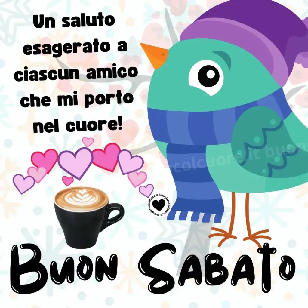 Un saluto esagerato ad ogni amico che mi porto nel cuore! Buon Sabato!